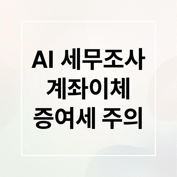 AI 세무조사
계좌이체
증여세 주의 (AI 세무조사)
