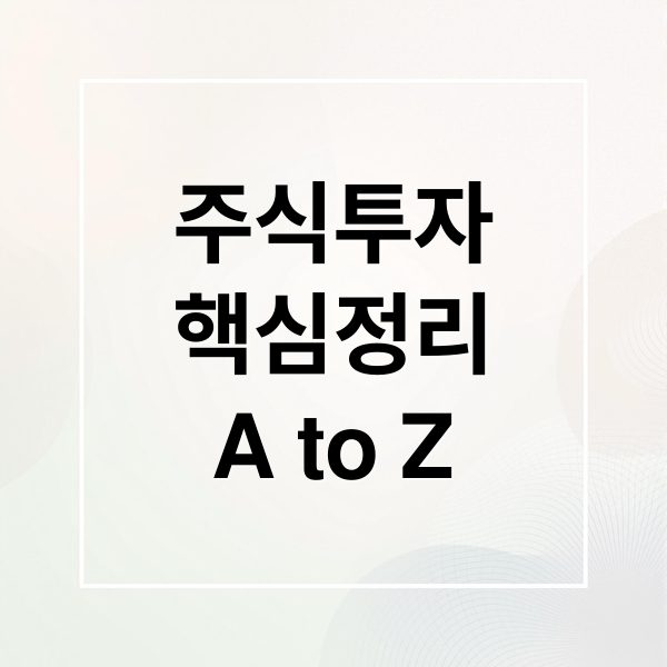 주식투자
핵심정리
A to Z (주식 기초 용어)