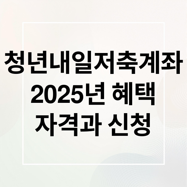 청년내일저축계좌
2025년 혜택
자격과 신청 (청년내일저축계좌)