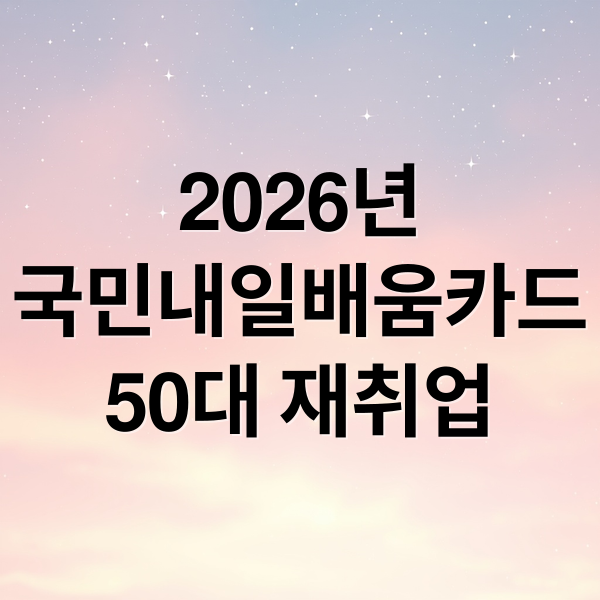 2026년
국민내일배움카드
50대 재취업 (2026 50대 내일배움카드 신청 방법)