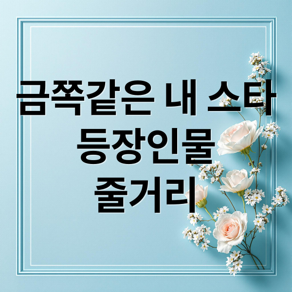 금쪽같은 내 스타
등장인물
줄거리 (금쪽같은 내스타 줄거리 등장인물)