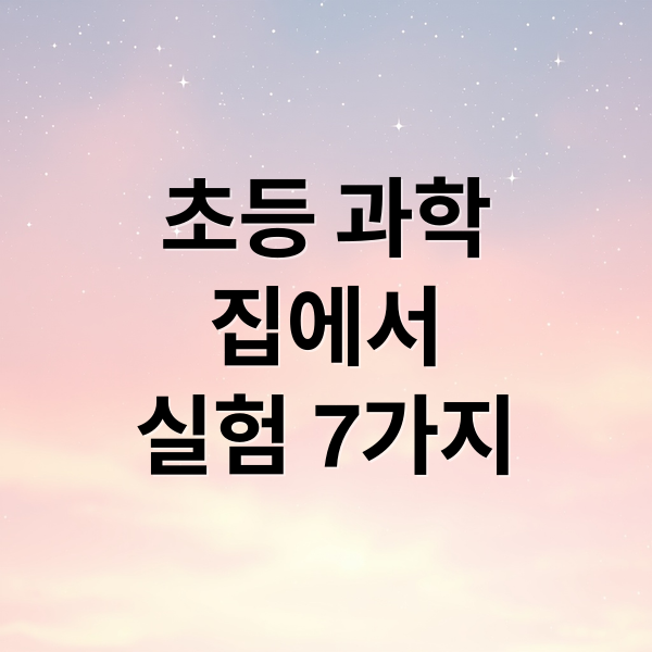 초등 과학
집에서
실험 7가지 (집에서 할 수 있는 간단한 실험 3가지 소개)