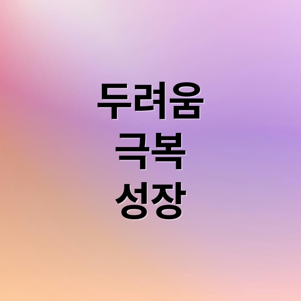 두려움
극복
성장 (두려움 극복 6가지 질문)