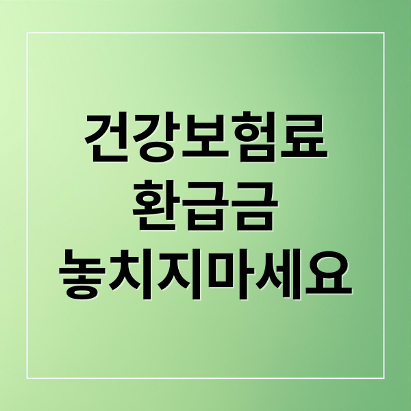 건강보험료
환급금
놓치지마세요 (건강보험료 환급)