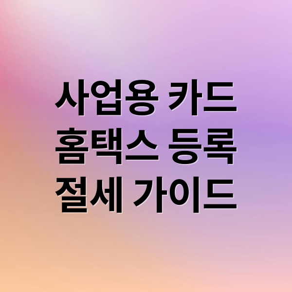 사업용 카드
홈택스 등록
절세 가이드 (개인사업자 사업용카드 홈택스 등록)