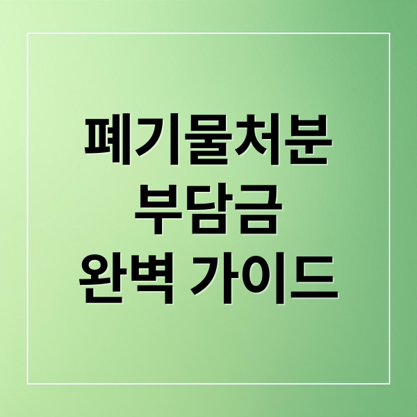 폐기물처분
부담금
완벽 가이드 (폐기물처분 부담금 제도)