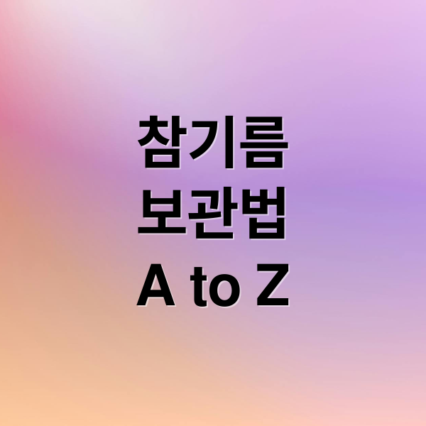 참기름
보관법
A to Z (참기름 보관법)