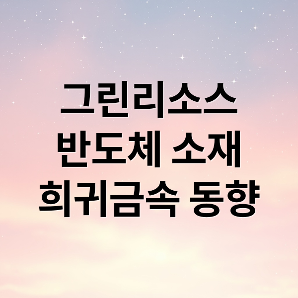 그린리소스
반도체 소재
희귀금속 동향 (그린리소스 주가 전망 26.02.11)
