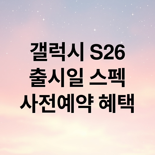 갤럭시 S26 출시일 스펙 사전예약 혜택