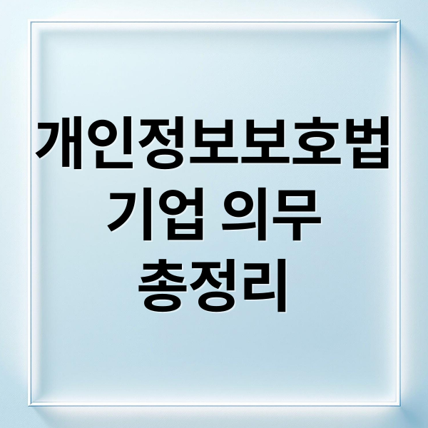 개인정보보호법
기업 의무
총정리 (개인정보 보호법 핵심 내용)