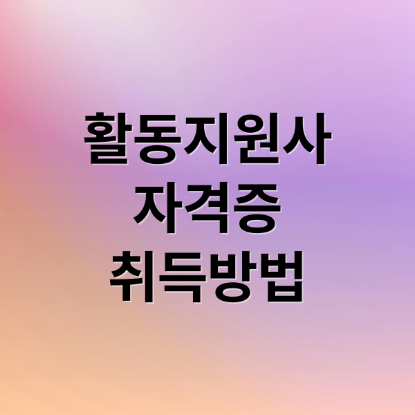 활동지원사
자격증
취득방법 (장애인활동지원사)