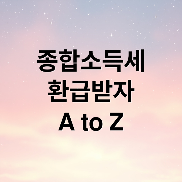종합소득세
환급받자
A to Z (종합소득세 환급)