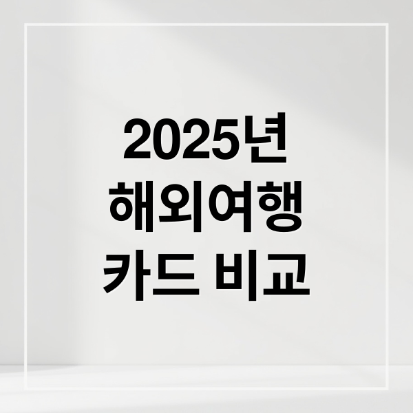 2025년
해외여행
카드 비교 (해외여행 카드 혜택 비교)