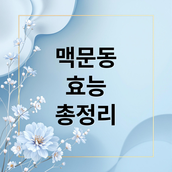 맥문동
효능
총정리 (맥문동 효능)