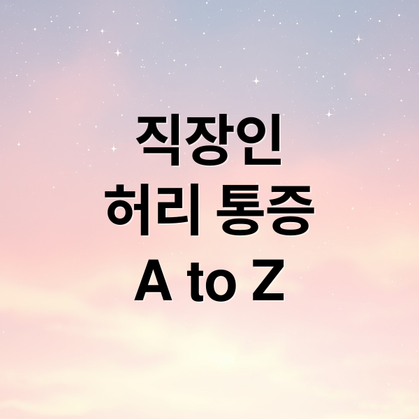 직장인
허리 통증
A to Z (직장인 허리 건강 질환)