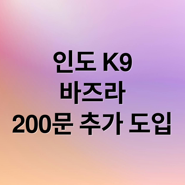 인도 K9
바즈라
200문 추가 도입 (인도 K9 바즈라 200문 도입)