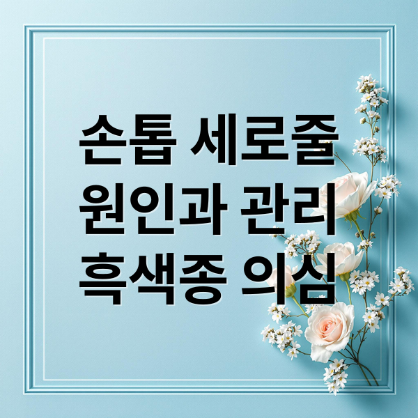 손톱 세로줄
원인과 관리
흑색종 의심 (손톱 검은세로줄 원인)