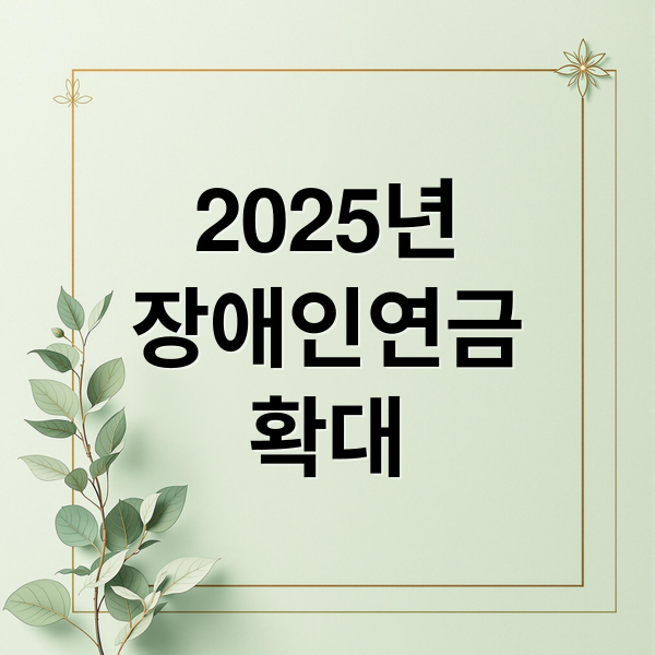 2025년
장애인연금
확대 (장애인연금 신청 요건 금액)