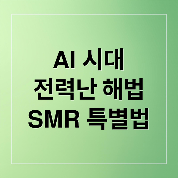 AI 시대 전력난 해법, SMR 특별법 통과와 미래 전망 2 AI 시대
전력난 해법
SMR 특별법 (SMR 특별법 AI 전력난 해결)