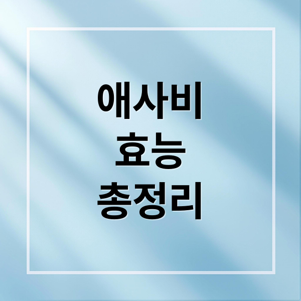 애사비
효능
총정리 (애사비 효능 부작용 섭취방법)