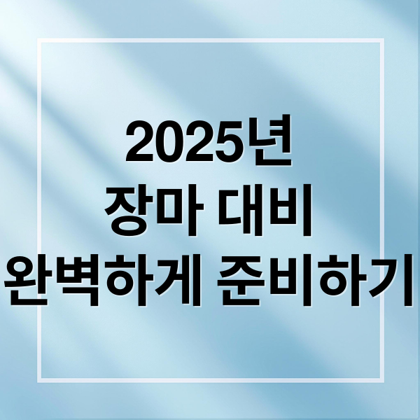 2025년
장마 대비
완벽하게 준비하기 (2025 장마 기간)