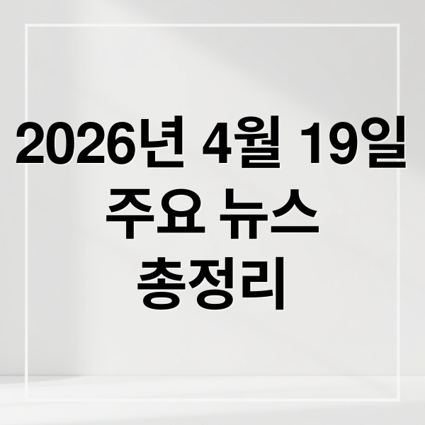 2026년 4월 19일
주요 뉴스
총정리 (2026년 4월 19일 오늘의 주요 뉴스)