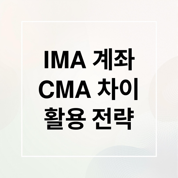 IMA 계좌
CMA 차이
활용 전략 (IMA 계좌 CMA 차이)