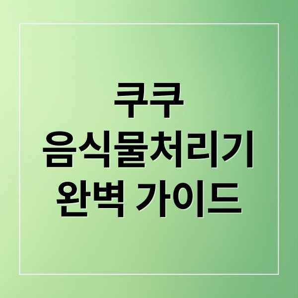 쿠쿠
음식물처리기
완벽 가이드 (쿠쿠 음식물처리기)