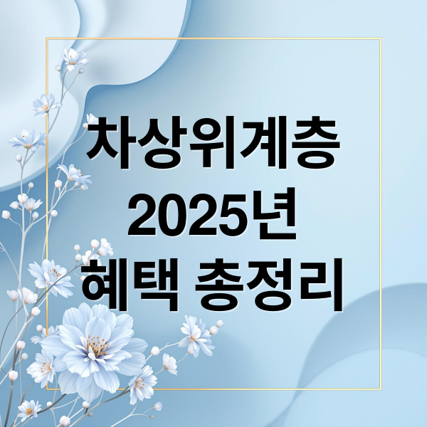차상위계층
2025년
혜택 총정리 (차상위계층 조건 신청 혜택)