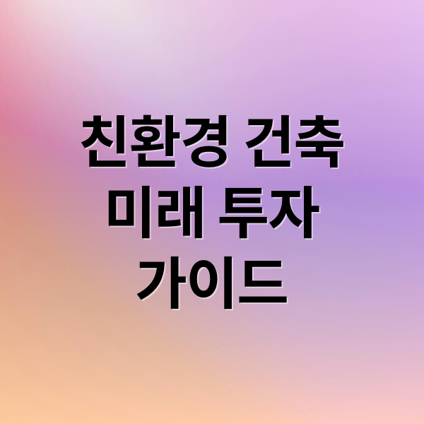 친환경 건축
미래 투자
가이드 (친환경 건축물 투자 에너지 절약형 아파트)