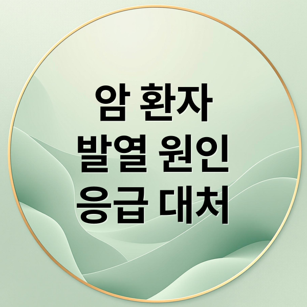 암 환자
발열 원인
응급 대처 (암 환자 열 발생 주의사항)