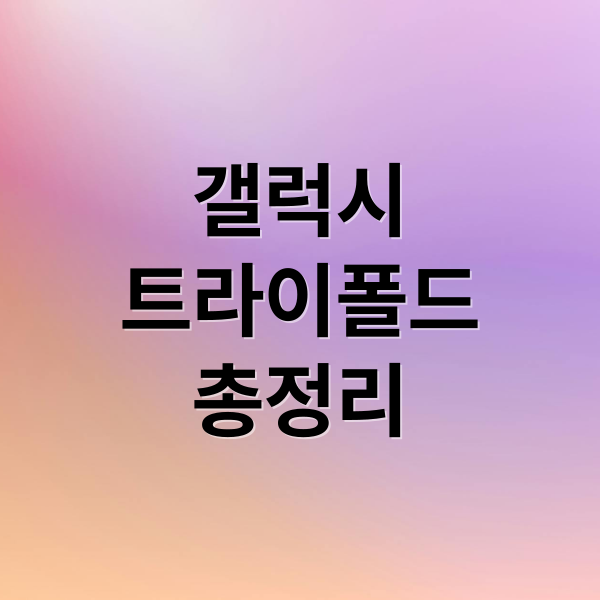 갤럭시
트라이폴드
총정리 (갤럭시 트라이폴드 스펙 시장 전망)