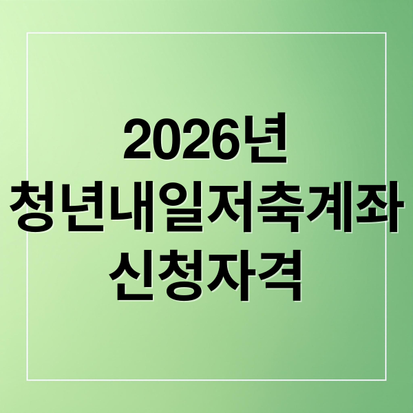 2026년
청년내일저축계좌
신청자격 (청년내일저축계좌 신청)