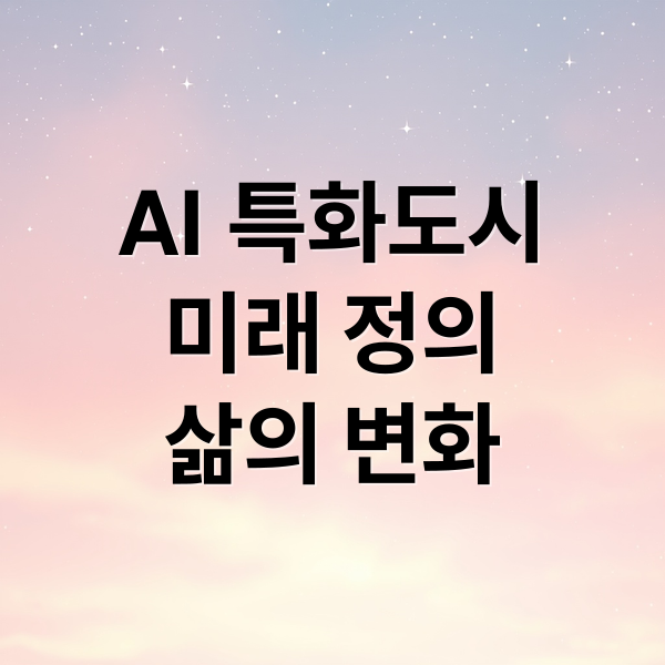 AI 특화도시
미래 정의
삶의 변화 (AI 특화도시 한국 이유)