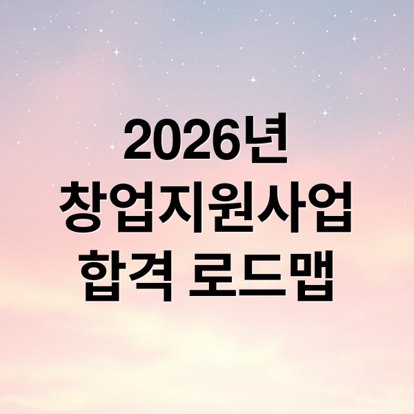 2026년
창업지원사업
합격 로드맵 (2026 창업지원사업 합격 로드맵)