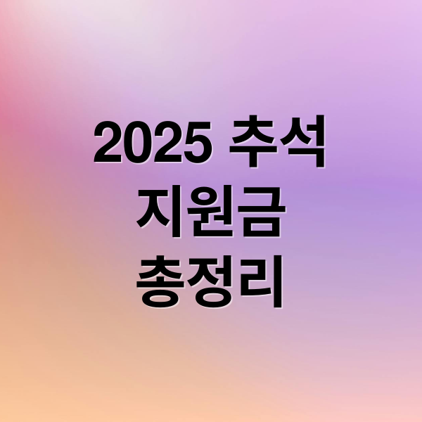 2025 추석
지원금
총정리 (추석 지원금 2025 신청방법)