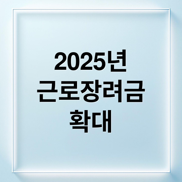 2025년
근로장려금
확대 (2025년 근로장려금 직장인  대상자)