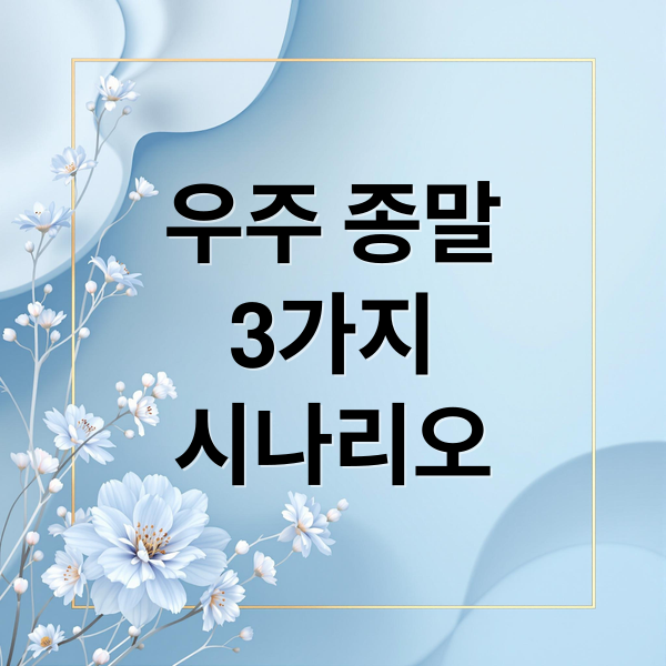 우주 종말
3가지
시나리오 (빅 프리즈, 빅 립, 빅 크런치, 순환 우주론)