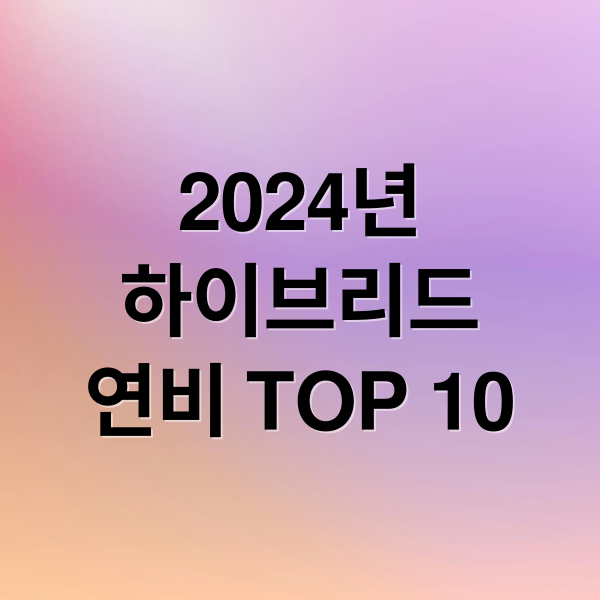 2024년
하이브리드
연비 TOP 10 (하이브리드 자동차 TOP5 추천)