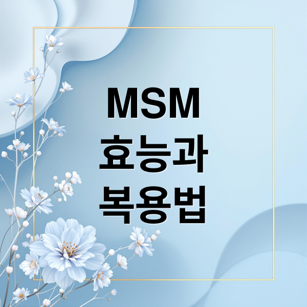 MSM
효능과
복용법 (MSM 권장 용량 복용 기간)