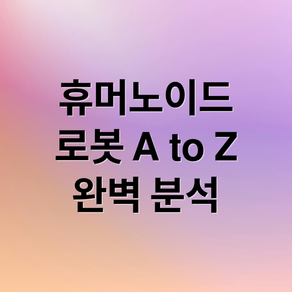 휴머노이드
로봇 A to Z
완벽 분석 (휴머노이드 로봇)