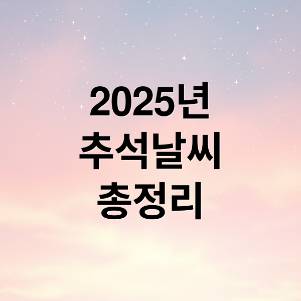 2025년
추석날씨
총정리 (25년 추석 연휴 날씨)