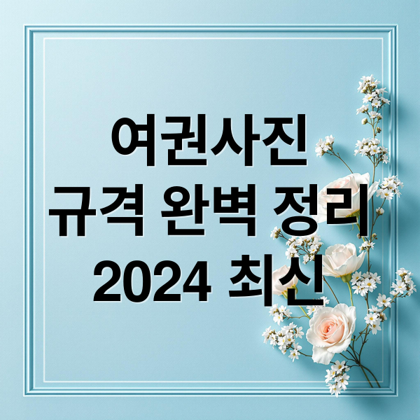 여권사진
규격 완벽 정리
2024 최신 (여권사진 규격)