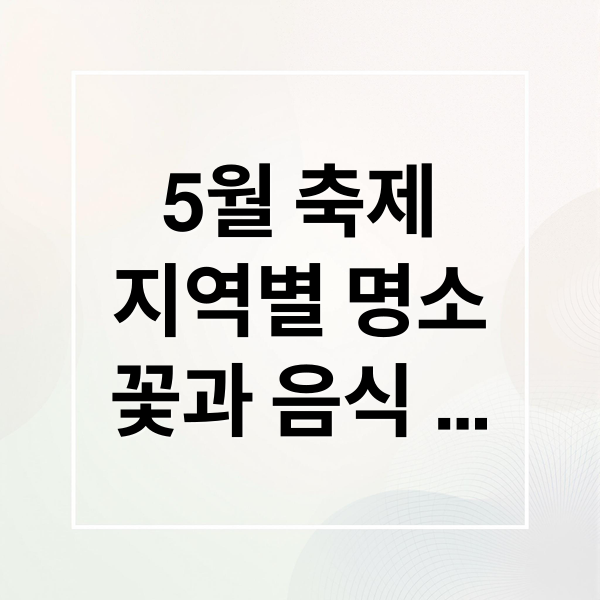 5월 축제
지역별 명소
꽃과 음식
가족 나들이 (5월 축제 일정 가볼만한곳)