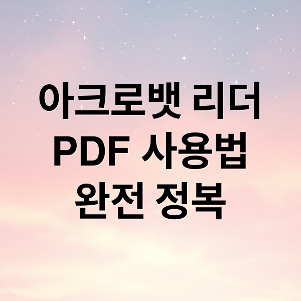 아크로뱃 리더
PDF 사용법
완전 정복 (어도비 아크로뱃 리더 PDF 관리)
