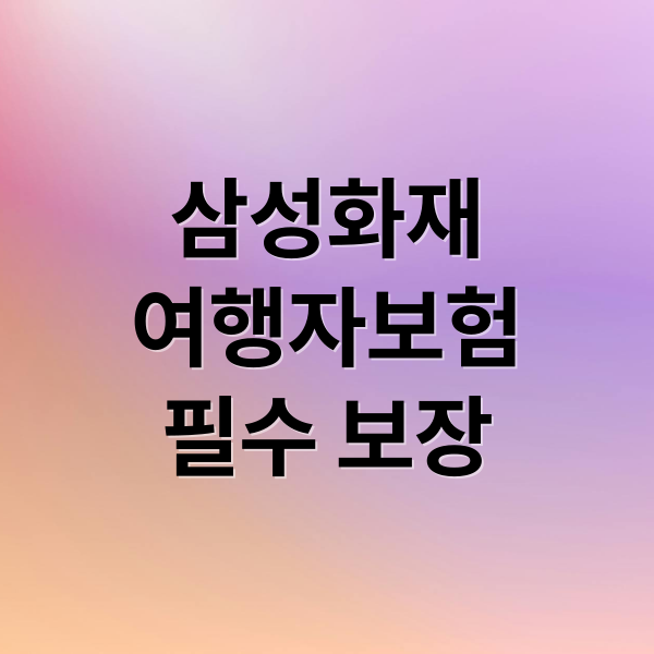 삼성화재
여행자보험
필수 보장 (삼성화재 여행자보험 해외 국내)