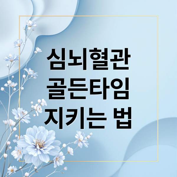 심뇌혈관
골든타임
지키는 법 (심뇌혈관질환 증상 골든타임 총정리)
