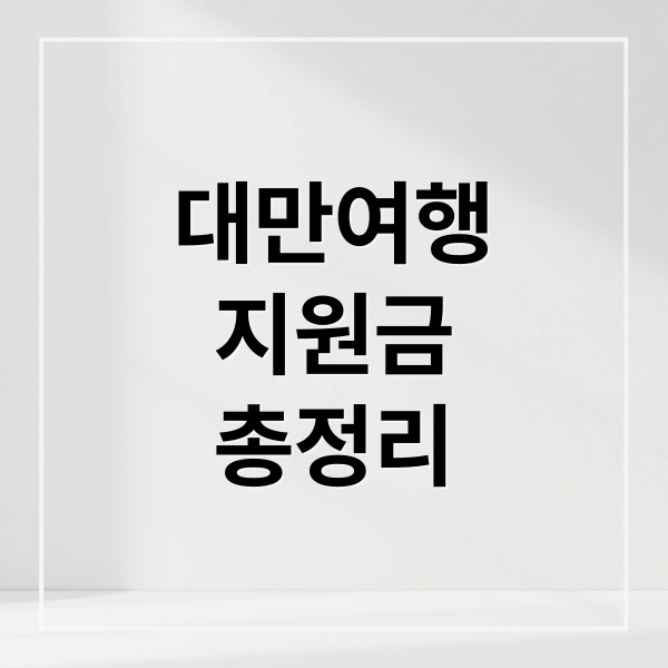 대만 여행 지원금 총정리 (대만 여행 지원금 신청)