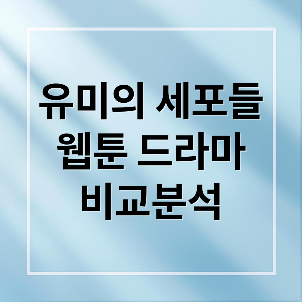 유미의 세포들
웹툰 드라마
비교분석 (유미의 세포들 웹툰 드라마 차이점)