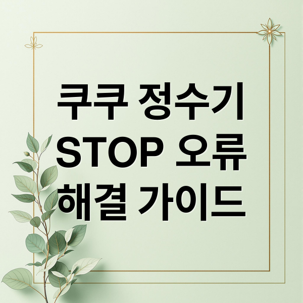 쿠쿠 정수기
STOP 오류
해결 가이드 (쿠쿠 정수기 STOP 오류)